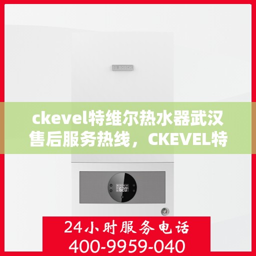 ckevel特维尔热水器武汉售后服务热线，CKEVEL特维尔热水器武汉售后服务热线，专业团队，贴心服务