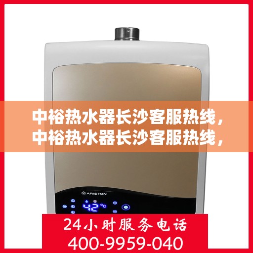 中裕热水器长沙客服热线，中裕热水器长沙客服热线，专业解决您的热水器问题