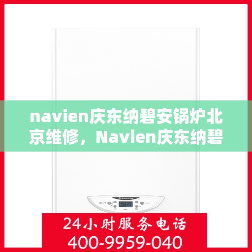 navien庆东纳碧安锅炉北京维修，Navien庆东纳碧安锅炉北京专业维修服务