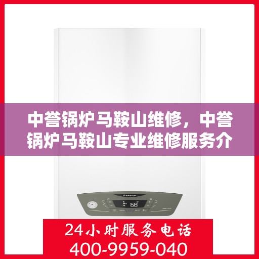 中誉锅炉马鞍山维修，中誉锅炉马鞍山专业维修服务介绍