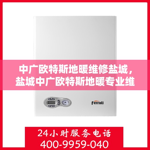 中广欧特斯地暖维修盐城，盐城中广欧特斯地暖专业维修服务