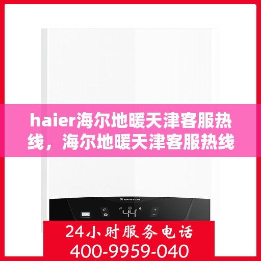 haier海尔地暖天津客服热线，海尔地暖天津客服热线，专业解答，温暖您的生活