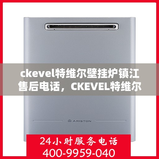 ckevel特维尔壁挂炉镇江售后电话，CKEVEL特维尔壁挂炉镇江售后服务热线及联系方式