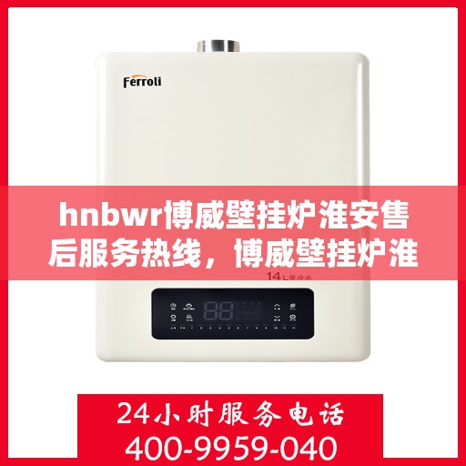 hnbwr博威壁挂炉淮安售后服务热线，博威壁挂炉淮安售后服务热线，专业团队为您提供贴心服务