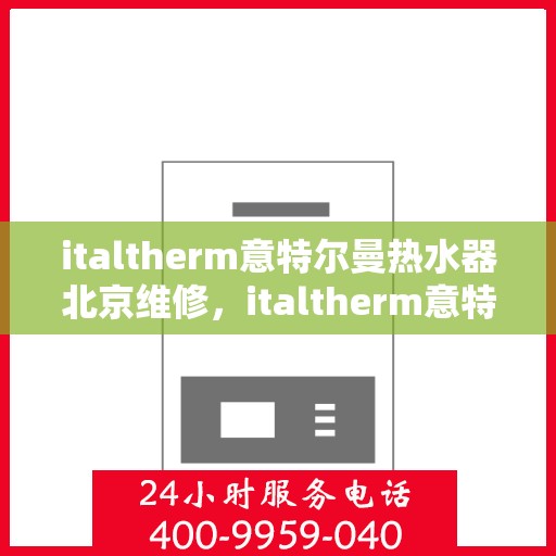 italtherm意特尔曼热水器北京维修，italtherm意特尔曼热水器北京专业维修服务