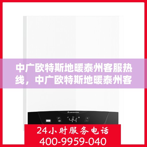 中广欧特斯地暖泰州客服热线，中广欧特斯地暖泰州客服热线，专业解答，温暖您的生活