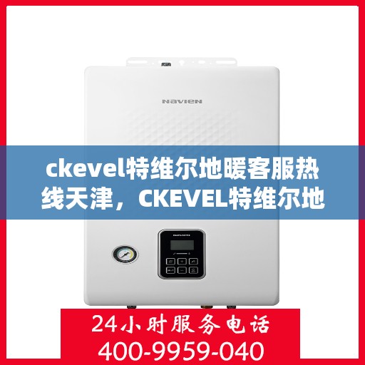 ckevel特维尔地暖客服热线天津，CKEVEL特维尔地暖天津客服热线全面解答，温暖您的生活