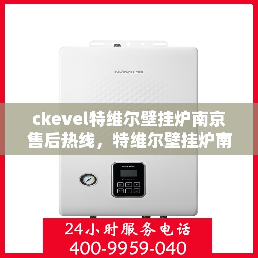 ckevel特维尔壁挂炉南京售后热线，特维尔壁挂炉南京售后服务热线，专业解决您的暖心问题
