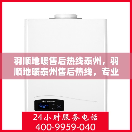 羽顺地暖售后热线泰州，羽顺地暖泰州售后热线，专业团队，温暖无忧的维修服务