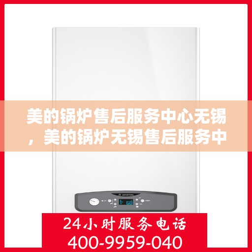 美的锅炉售后服务中心无锡，美的锅炉无锡售后服务中心，专业维修，贴心服务