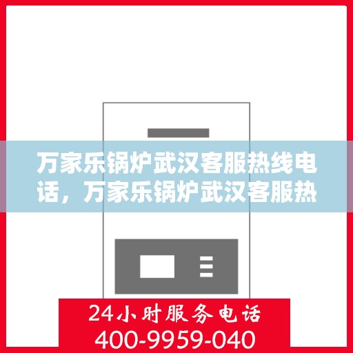 万家乐锅炉武汉客服热线电话，万家乐锅炉武汉客服热线全解析，专业解答，贴心服务！
