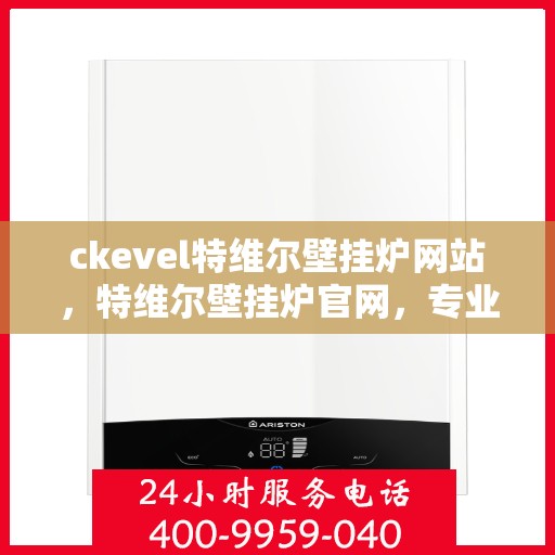 ckevel特维尔壁挂炉网站，特维尔壁挂炉官网，专业品质，温暖您的家