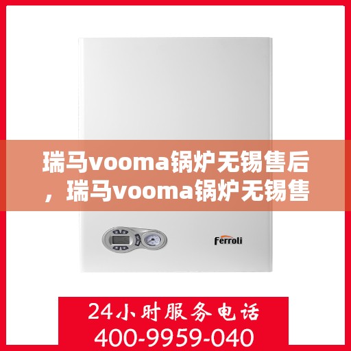 瑞马vooma锅炉无锡售后，瑞马vooma锅炉无锡售后服务详解