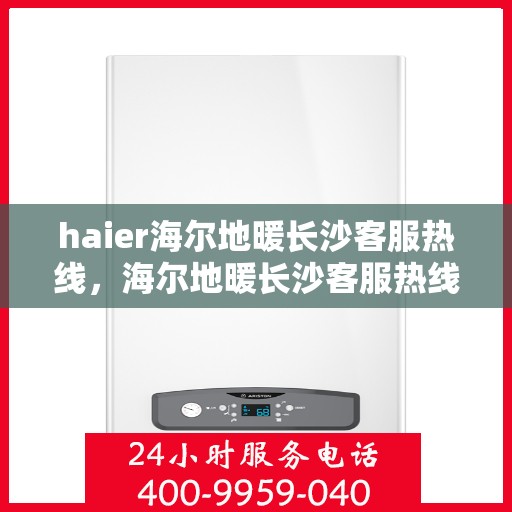 haier海尔地暖长沙客服热线，海尔地暖长沙客服热线，专业解答，温暖您的生活