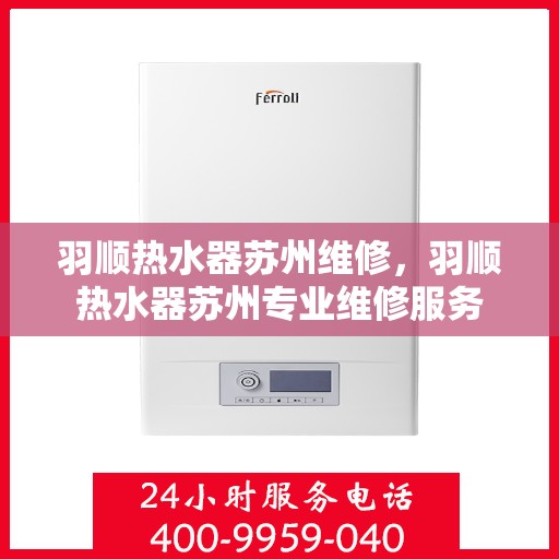 羽顺热水器苏州维修，羽顺热水器苏州专业维修服务