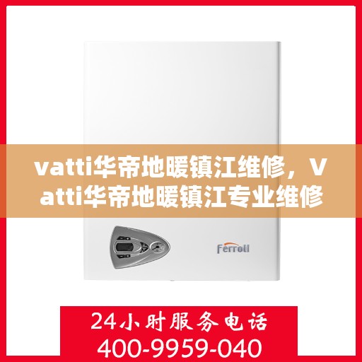 vatti华帝地暖镇江维修，Vatti华帝地暖镇江专业维修服务