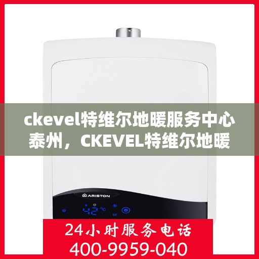 ckevel特维尔地暖服务中心泰州，CKEVEL特维尔地暖泰州服务中心，专业温暖您的生活