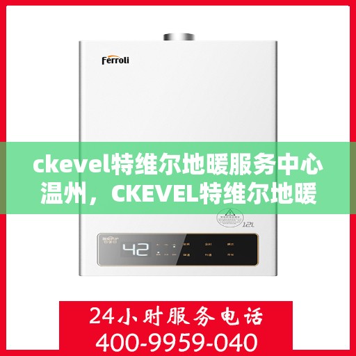 ckevel特维尔地暖服务中心温州，CKEVEL特维尔地暖温州服务中心，专业温暖您的生活