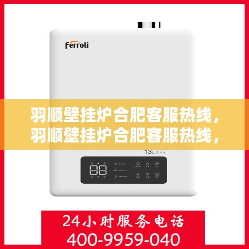 羽顺壁挂炉合肥客服热线，羽顺壁挂炉合肥客服热线，专业团队为您提供全方位服务支持