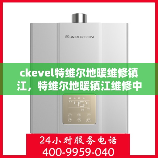 ckevel特维尔地暖维修镇江，特维尔地暖镇江维修中心，专业解决您的地暖疑难杂症