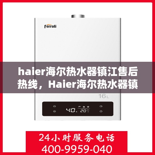 haier海尔热水器镇江售后热线，Haier海尔热水器镇江售后热线，专业维修服务热线公布