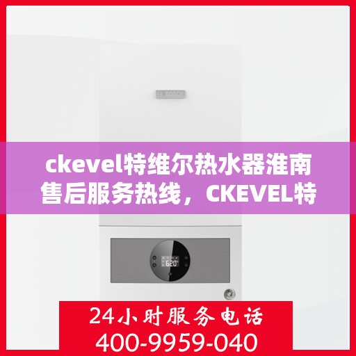 ckevel特维尔热水器淮南售后服务热线，CKEVEL特维尔热水器淮南售后服务热线，专业团队，贴心服务