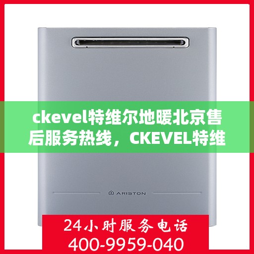 ckevel特维尔地暖北京售后服务热线，CKEVEL特维尔地暖北京售后服务热线详解，专业、高效的解决方案