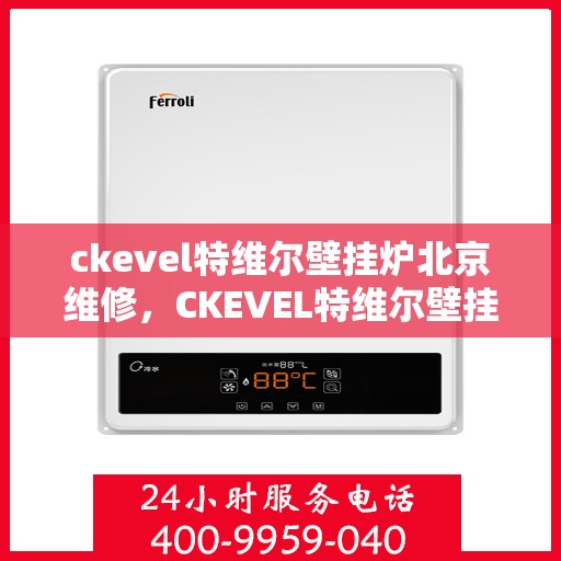 ckevel特维尔壁挂炉北京维修，CKEVEL特维尔壁挂炉北京专业维修服务