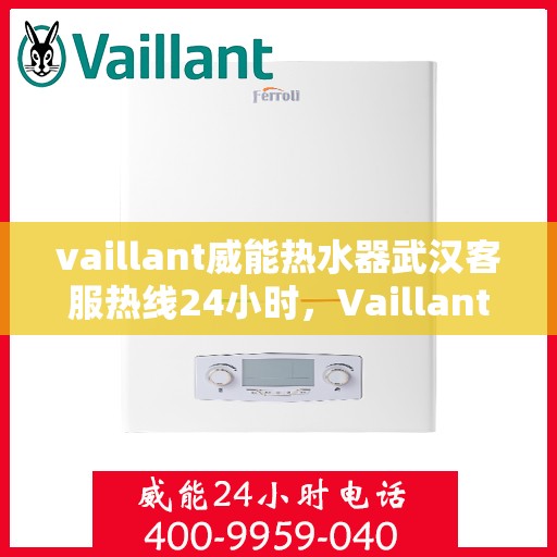vaillant威能热水器武汉客服热线24小时，Vaillant威能热水器武汉全天候客服热线，贴心服务随时在线