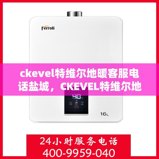 ckevel特维尔地暖客服电话盐城，CKEVEL特维尔地暖盐城客服热线及咨询