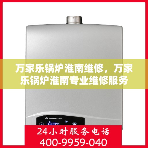 万家乐锅炉淮南维修，万家乐锅炉淮南专业维修服务