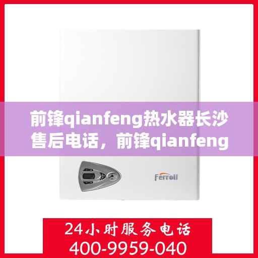 前锋qianfeng热水器长沙售后电话，前锋qianfeng热水器长沙售后服务热线及电话查询