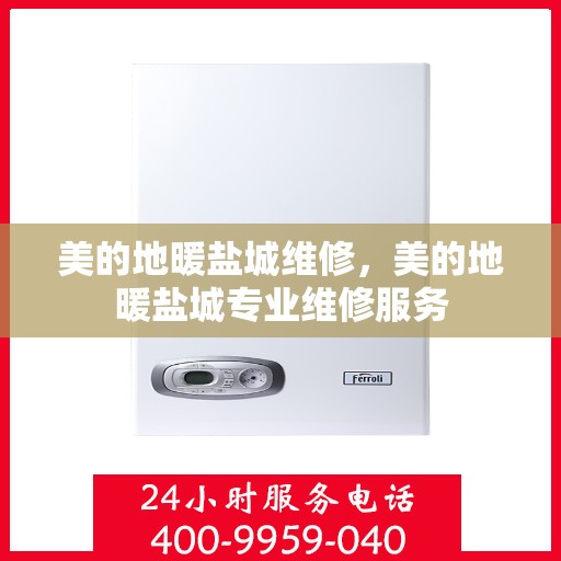 美的地暖盐城维修，美的地暖盐城专业维修服务