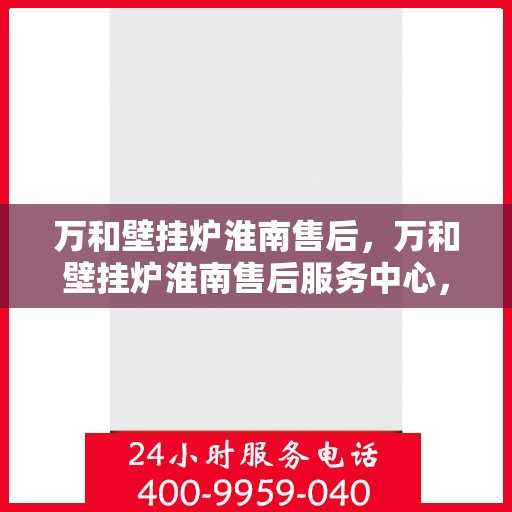 万和壁挂炉淮南售后，万和壁挂炉淮南售后服务中心，专业维修，贴心服务