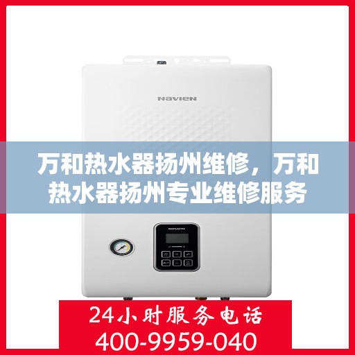 万和热水器扬州维修，万和热水器扬州专业维修服务