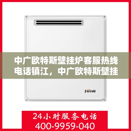中广欧特斯壁挂炉客服热线电话镇江，中广欧特斯壁挂炉镇江客服热线电话全解析
