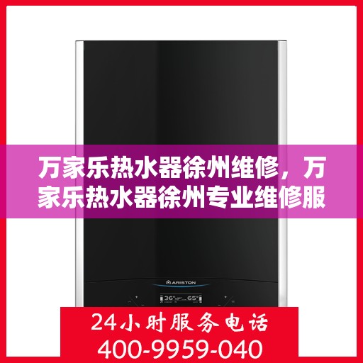 万家乐热水器徐州维修，万家乐热水器徐州专业维修服务
