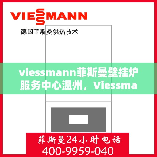 viessmann菲斯曼壁挂炉服务中心温州，Viessmann菲斯曼壁挂炉温州服务中心，专业维修与保养，温暖您的家园