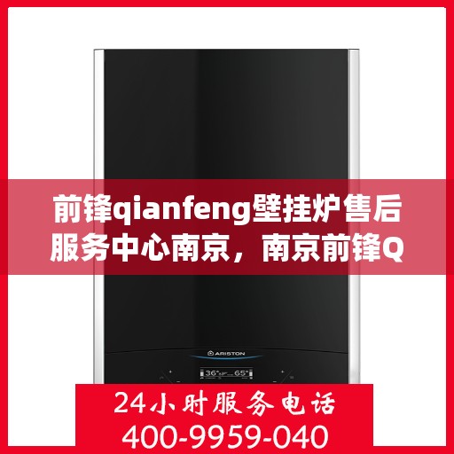 前锋qianfeng壁挂炉售后服务中心南京，南京前锋Qianfeng壁挂炉售后服务中心，专业维修与贴心服务