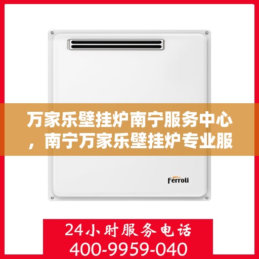 万家乐壁挂炉南宁服务中心，南宁万家乐壁挂炉专业服务中心