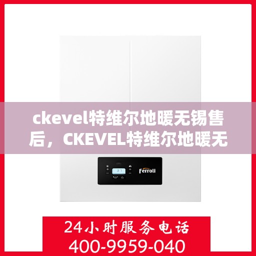 ckevel特维尔地暖无锡售后，CKEVEL特维尔地暖无锡售后服务详解