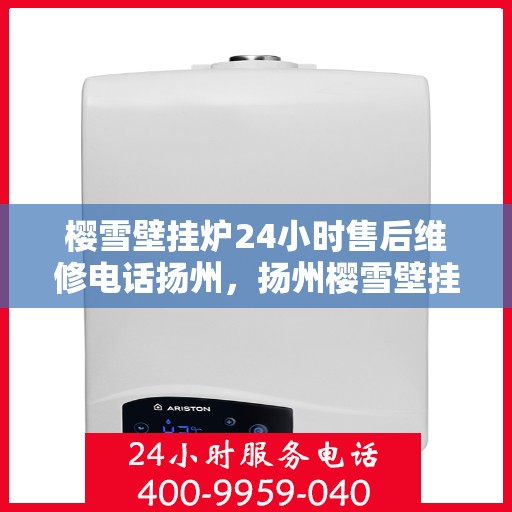 樱雪壁挂炉24小时售后维修电话扬州，扬州樱雪壁挂炉全天候售后维修服务热线