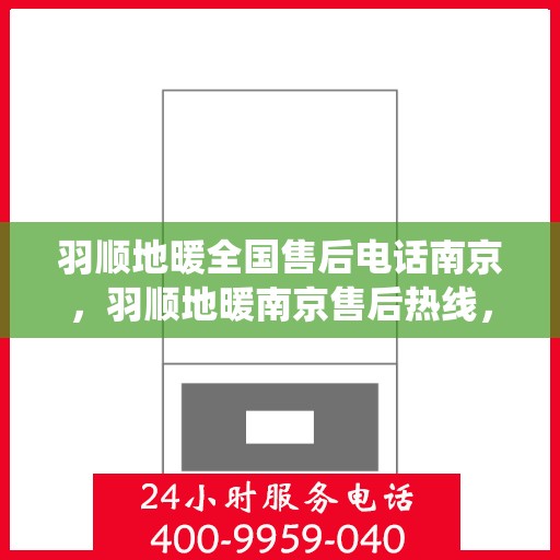羽顺地暖全国售后电话南京，羽顺地暖南京售后热线，专业维修，全国售后电话统一服务