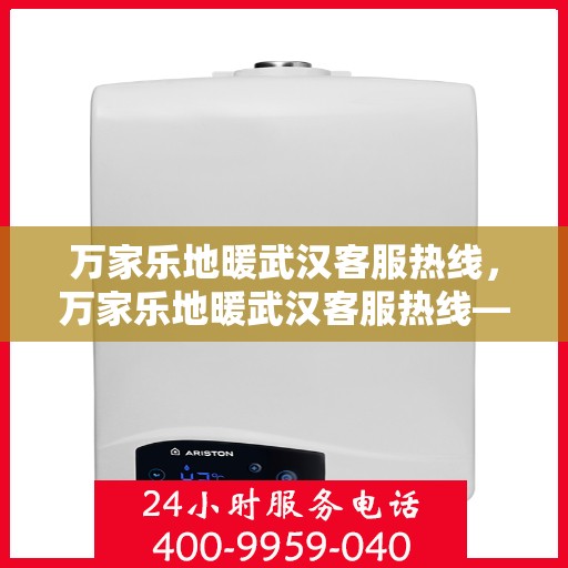 万家乐地暖武汉客服热线，万家乐地暖武汉客服热线——专业解答，温暖您的家