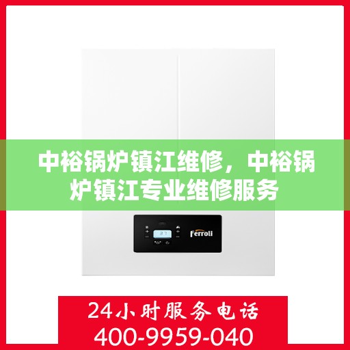 中裕锅炉镇江维修，中裕锅炉镇江专业维修服务