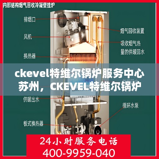 ckevel特维尔锅炉服务中心苏州，CKEVEL特维尔锅炉苏州服务中心，专业维修与保养，为您的设备保驾护航