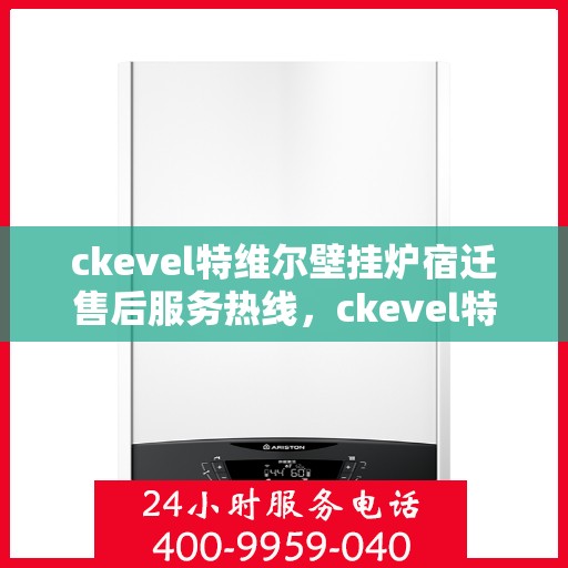 ckevel特维尔壁挂炉宿迁售后服务热线，ckevel特维尔壁挂炉宿迁售后服务热线，专业团队为您提供贴心服务