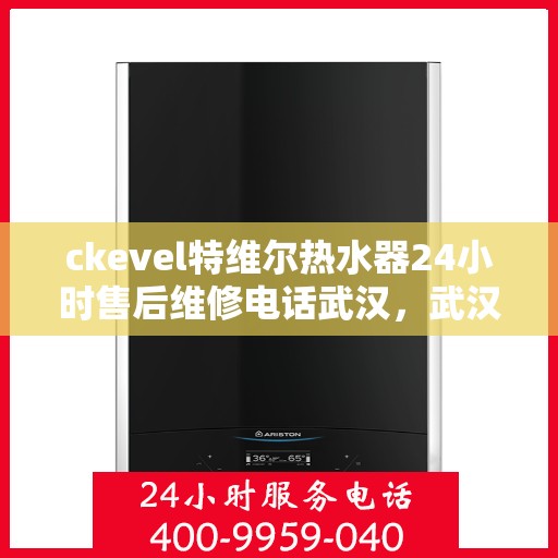 ckevel特维尔热水器24小时售后维修电话武汉，武汉特维尔热水器售后维修电话全天候服务，专业解决热水器问题