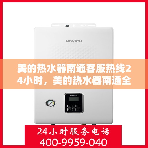 美的热水器南通客服热线24小时，美的热水器南通全天候客服热线，贴心服务随时在线
