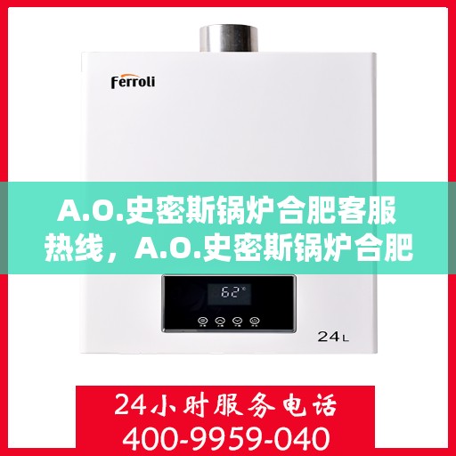 A.O.史密斯锅炉合肥客服热线，A.O.史密斯锅炉合肥客服热线，专业解答，贴心服务